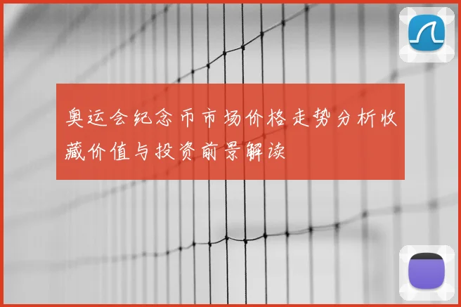 奥运会纪念币市场价格走势分析收藏价值与投资前景解读