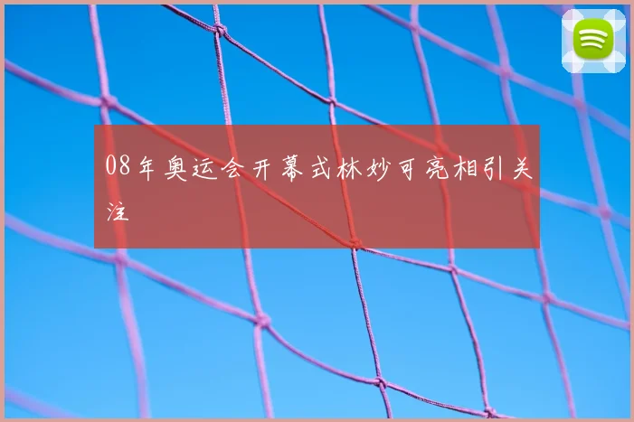 08年奥运会开幕式林妙可亮相引关注