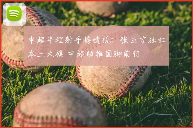 中超半程射手榜透视:张玉宁独扛本土大旗 中超助推国脚前行