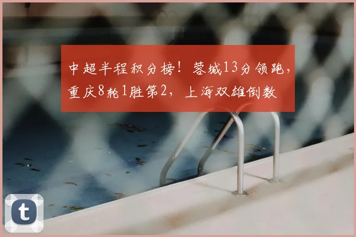 中超半程积分榜！蓉城13分领跑，重庆8轮1胜第2，上海双雄倒数