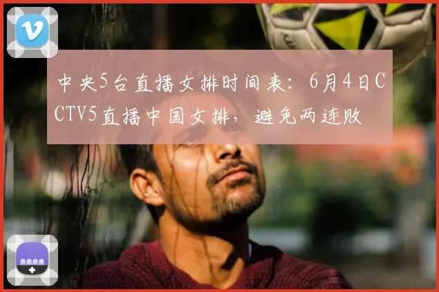 中央5台直播女排时间表：6月4日CCTV5直播中国女排，避免两连败