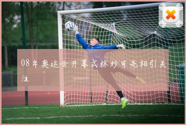 08年奥运会开幕式林妙可亮相引关注