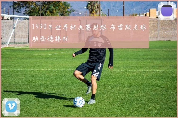 1990年世界杯决赛进球 布雷默点球助西德捧杯