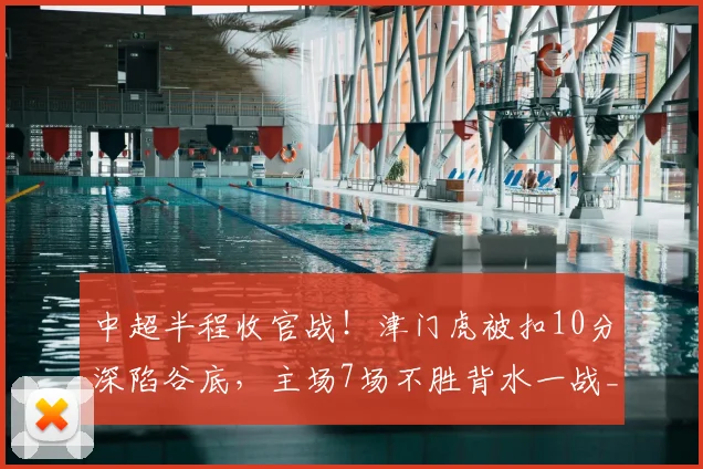 中超半程收官战！津门虎被扣10分深陷谷底，主场7场不胜背水一战_大连_赛季_土伦