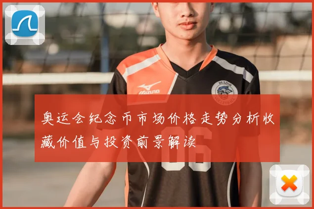 奥运会纪念币市场价格走势分析收藏价值与投资前景解读