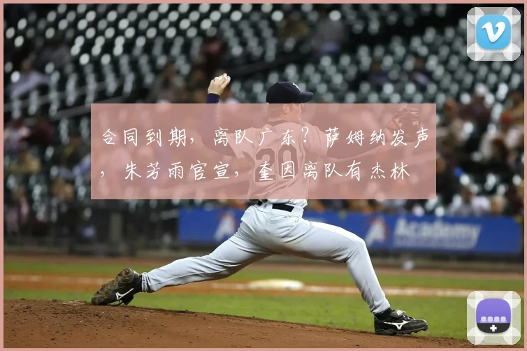 合同到期,离队广东?萨姆纳发声,朱芳雨官宣,奎因离队有杰林