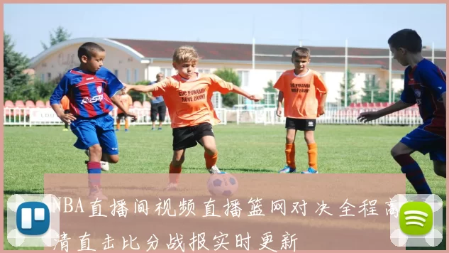 NBA直播间视频直播篮网对决全程高清直击比分战报实时更新