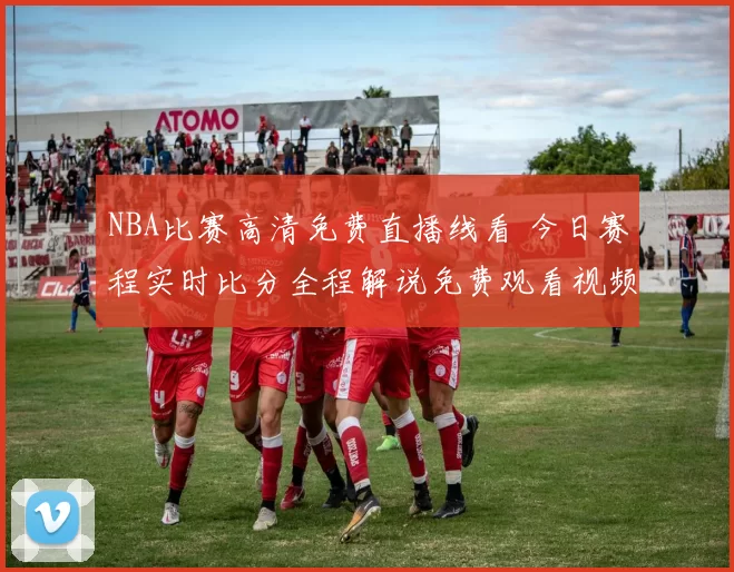 NBA比赛高清免费直播线看 今日赛程实时比分全程解说免费观看视频