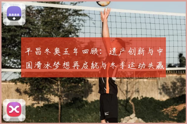 平昌冬奥五年回顾：遗产创新与中国滑冰梦想再启航与冬季运动共赢