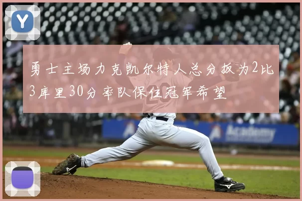 勇士主场力克凯尔特人总分扳为2比3库里30分率队保住冠军希望