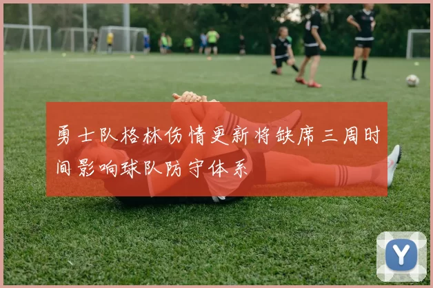 勇士队格林伤情更新将缺席三周时间影响球队防守体系