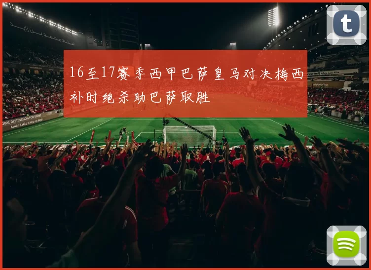 16至17赛季西甲巴萨皇马对决梅西补时绝杀助巴萨取胜