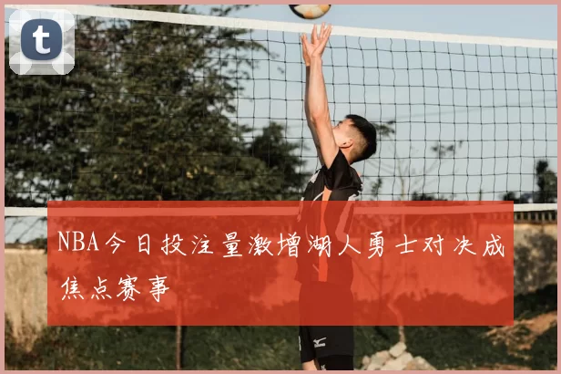 NBA今日投注量激增湖人勇士对决成焦点赛事