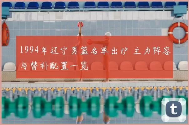 1994年辽宁男篮名单出炉 主力阵容与替补配置一览