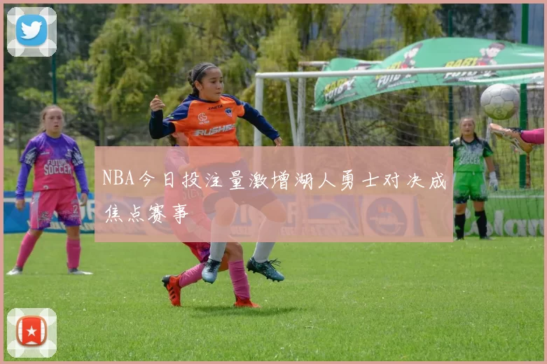 NBA今日投注量激增湖人勇士对决成焦点赛事