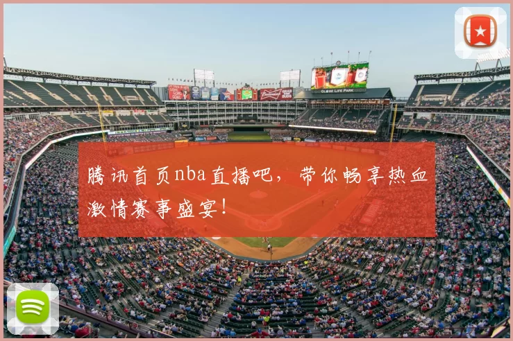 腾讯首页nba直播吧，带你畅享热血激情赛事盛宴！