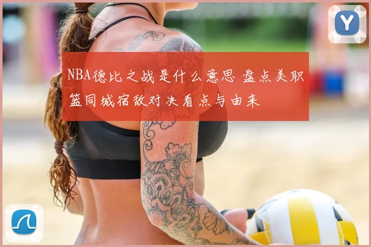 NBA德比之战是什么意思 盘点美职篮同城宿敌对决看点与由来