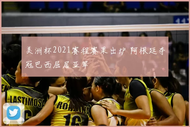 美洲杯2021赛程赛果出炉 阿根廷夺冠巴西屈居亚军