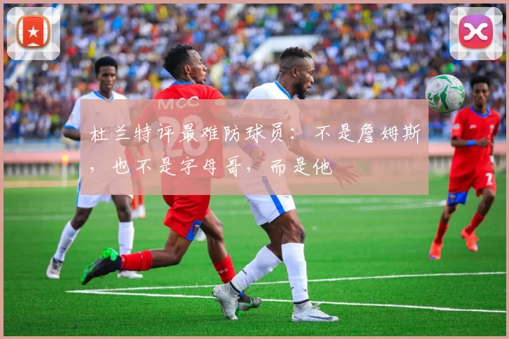 杜兰特评最难防球员：不是詹姆斯，也不是字母哥，而是他