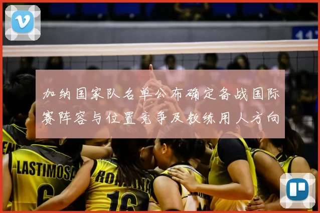 加纳国家队名单公布确定备战国际赛阵容与位置竞争及教练用人方向