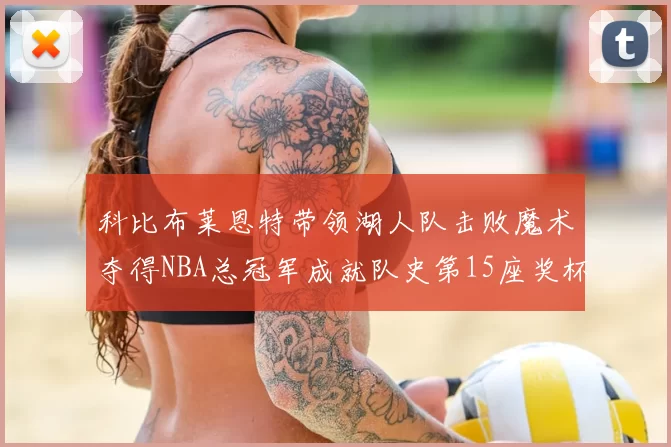 科比布莱恩特带领湖人队击败魔术夺得NBA总冠军成就队史第15座奖杯