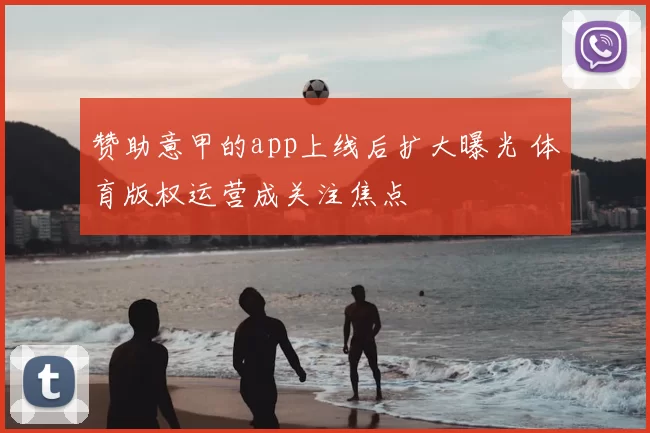 赞助意甲的app上线后扩大曝光 体育版权运营成关注焦点