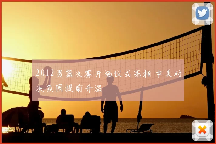 2012男篮决赛开场仪式亮相 中美对决氛围提前升温