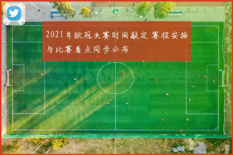 2021年欧冠决赛时间敲定 赛程安排与比赛看点同步公布