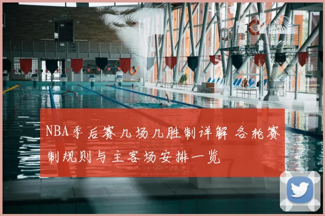 NBA季后赛几场几胜制详解 各轮赛制规则与主客场安排一览