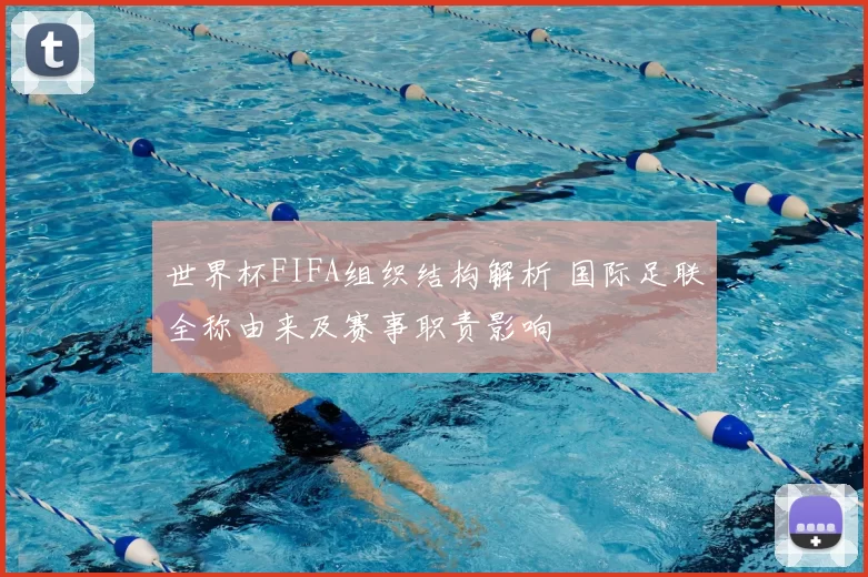世界杯FIFA组织结构解析 国际足联全称由来及赛事职责影响