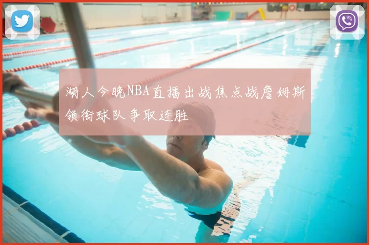 湖人今晚NBA直播出战焦点战詹姆斯领衔球队争取连胜