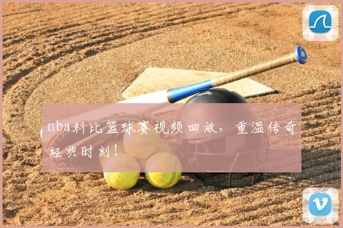 nba科比篮球赛视频回放,重温传奇经典时刻!