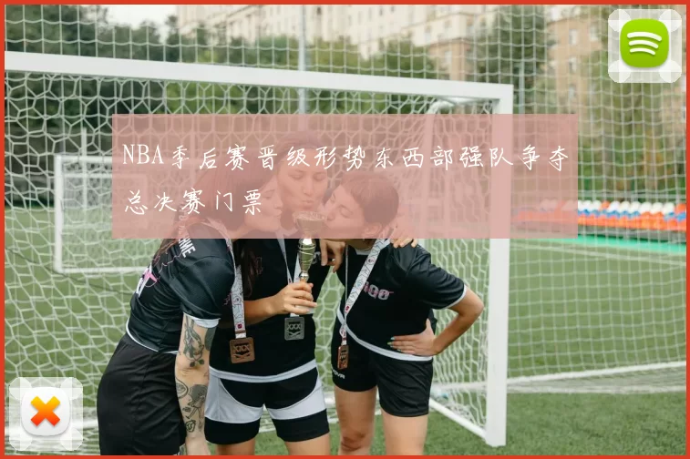 NBA季后赛晋级形势东西部强队争夺总决赛门票