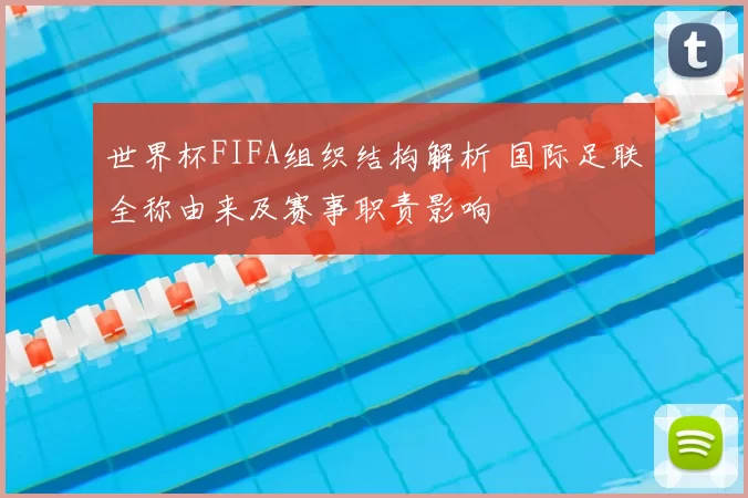 世界杯FIFA组织结构解析 国际足联全称由来及赛事职责影响