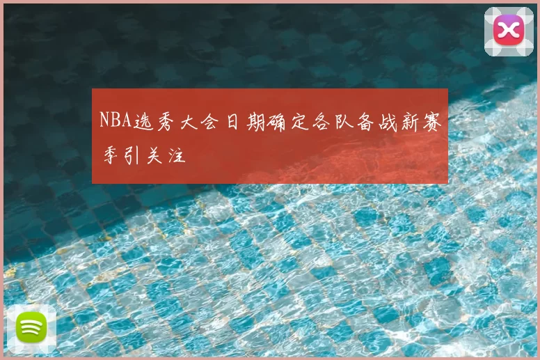 NBA选秀大会日期确定各队备战新赛季引关注