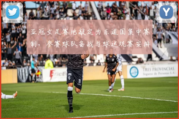 亚冠女足赛地敲定为东道国集中赛制，参赛球队备战与球迷观赛安排受影响