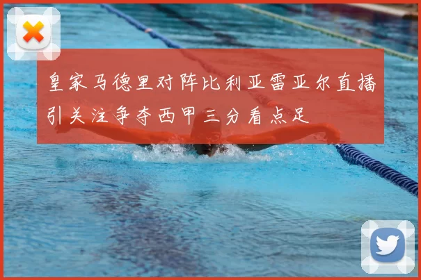 皇家马德里对阵比利亚雷亚尔直播引关注争夺西甲三分看点足