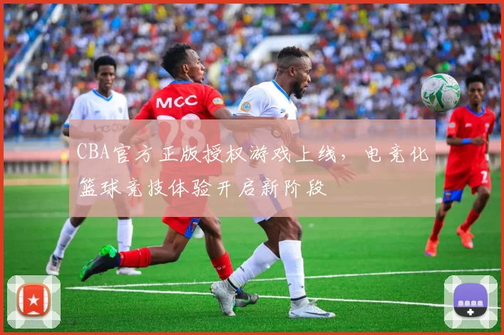 CBA官方正版授权游戏上线，电竞化篮球竞技体验开启新阶段
