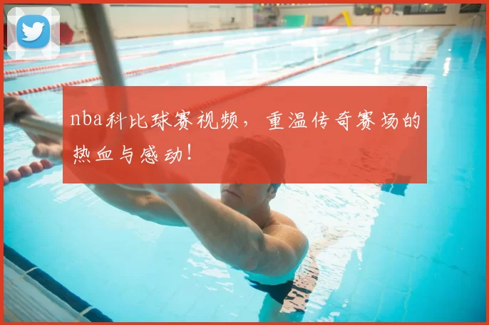 nba科比球赛视频,重温传奇赛场的热血与感动!