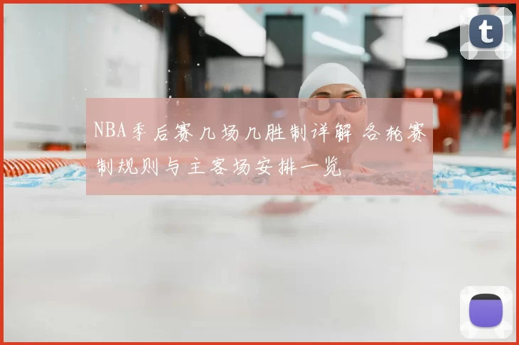 NBA季后赛几场几胜制详解 各轮赛制规则与主客场安排一览