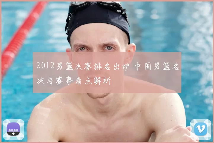 2012男篮决赛排名出炉 中国男篮名次与赛事看点解析