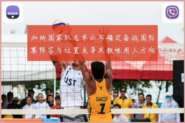 加纳国家队名单公布确定备战国际赛阵容与位置竞争及教练用人方向