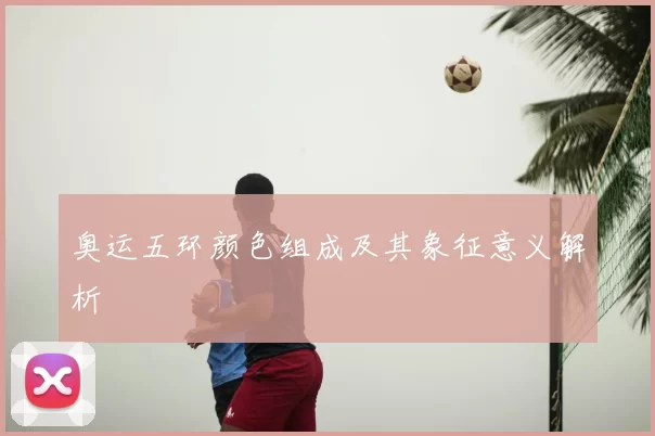 奥运五环颜色组成及其象征意义解析