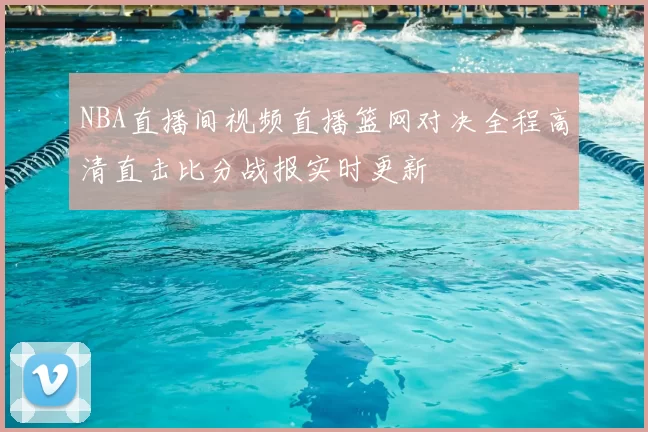 NBA直播间视频直播篮网对决全程高清直击比分战报实时更新