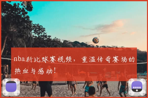 nba科比球赛视频,重温传奇赛场的热血与感动!