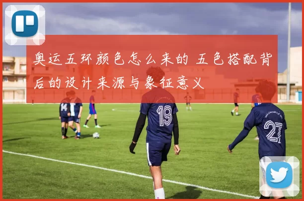 奥运五环颜色怎么来的 五色搭配背后的设计来源与象征意义