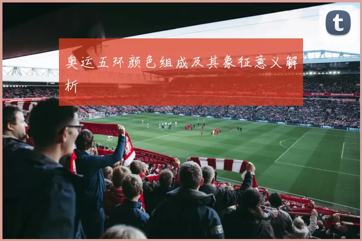 奥运五环颜色组成及其象征意义解析