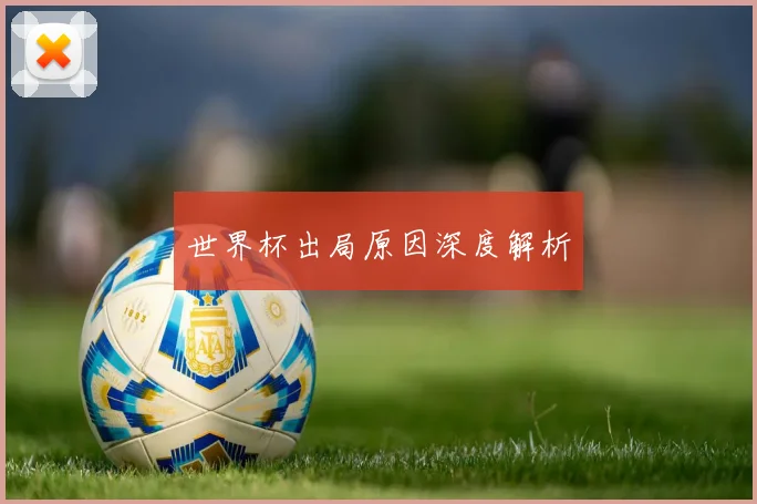 世界杯出局原因深度解析